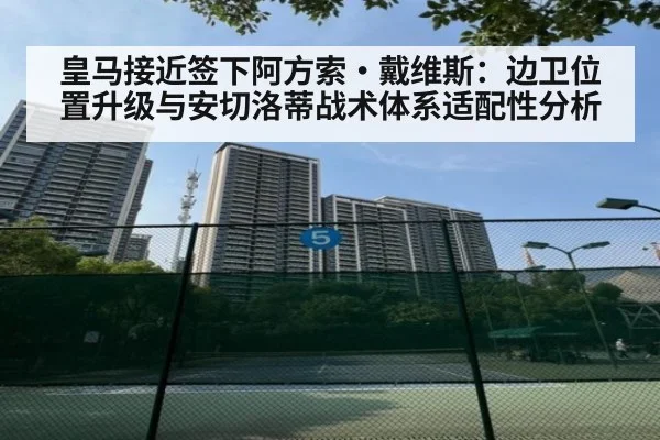 皇马接近签下阿方索·戴维斯:边卫位置升级与安切洛蒂战术体系适配性分析